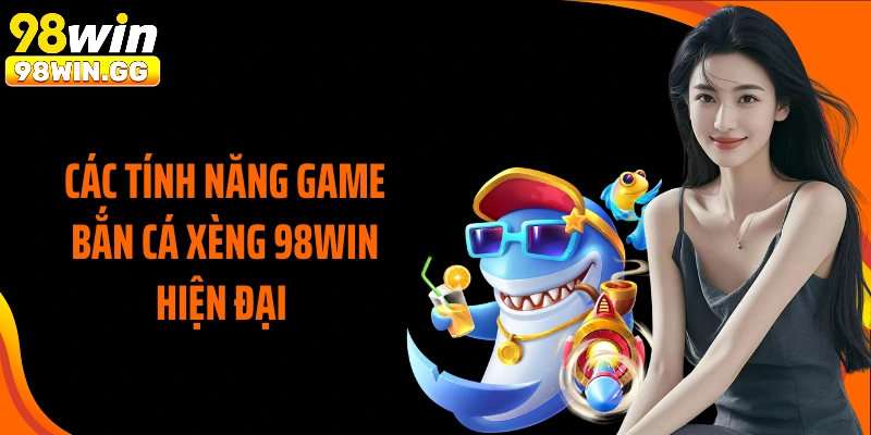Các tính năng game bắn cá xèng 98WIN hiện đại