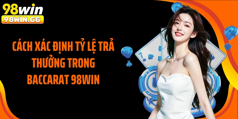 Cách xác định tỷ lệ trả thưởng trong baccarat 98Win