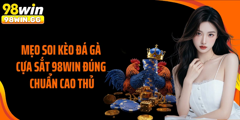 Mẹo soi kèo đá gà cựa sắt 98Win đúng chuẩn cao thủ