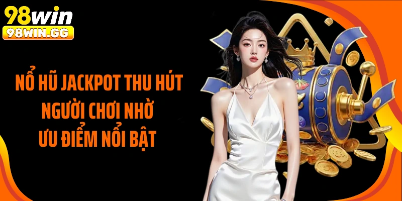 Nổ hũ jackpot thu hút người chơi nhờ ưu điểm nổi bật