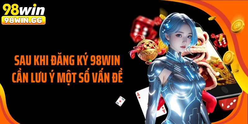 Sau khi đăng ký 98WIN cần lưu ý một số vấn đề