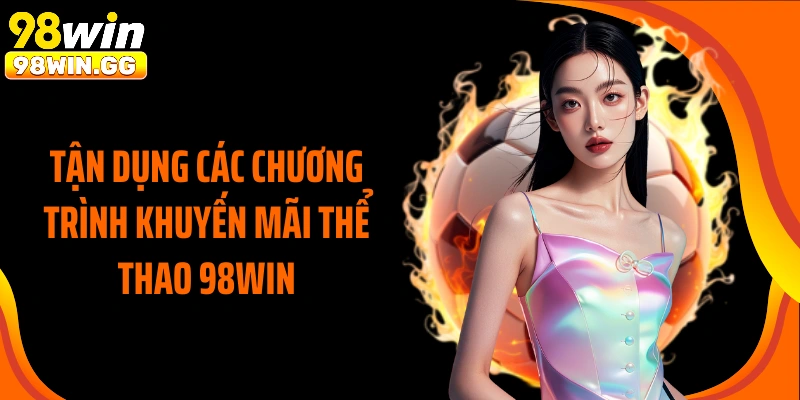 Tận dụng các chương trình khuyến mãi thể thao 98WIN